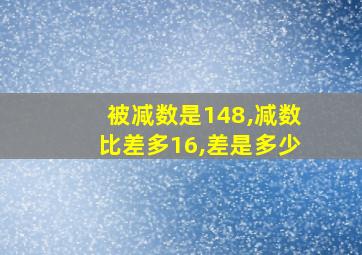 被减数是148,减数比差多16,差是多少