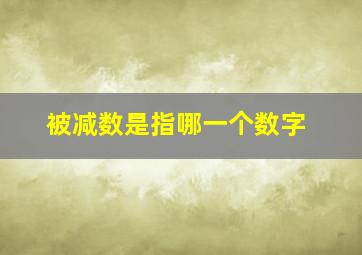 被减数是指哪一个数字