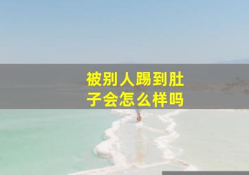 被别人踢到肚子会怎么样吗