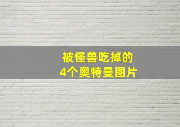 被怪兽吃掉的4个奥特曼图片