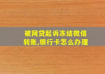 被网贷起诉冻结微信转账,银行卡怎么办理