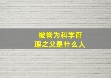 被誉为科学管理之父是什么人