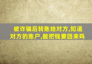 被诈骗后转账给对方,知道对方的账户,能把钱要回来吗