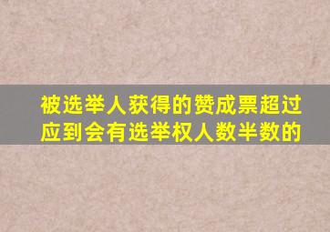 被选举人获得的赞成票超过应到会有选举权人数半数的