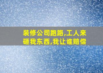 装修公司跑路,工人来砸我东西,我让谁赔偿