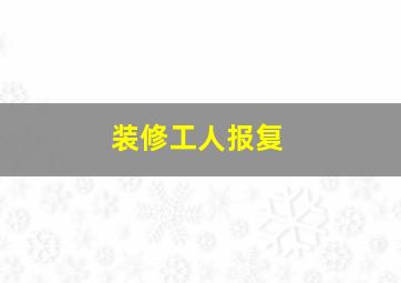 装修工人报复