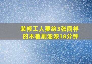 装修工人要给3张同样的木板刷油漆18分钟