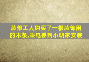 装修工人购买了一根装饰用的木条,乘电梯到小明家安装