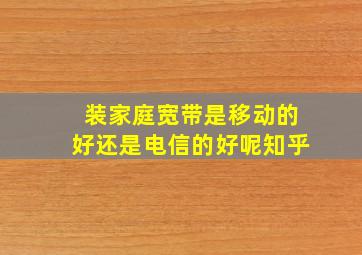 装家庭宽带是移动的好还是电信的好呢知乎