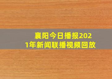 襄阳今日播报2021年新闻联播视频回放