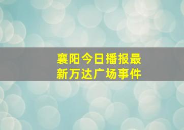 襄阳今日播报最新万达广场事件