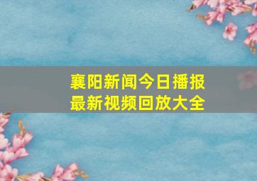 襄阳新闻今日播报最新视频回放大全