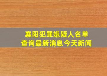 襄阳犯罪嫌疑人名单查询最新消息今天新闻