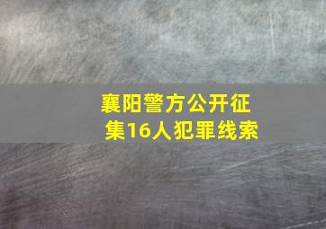 襄阳警方公开征集16人犯罪线索