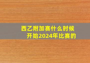 西乙附加赛什么时候开始2024年比赛的