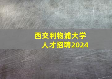 西交利物浦大学人才招聘2024