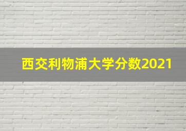 西交利物浦大学分数2021