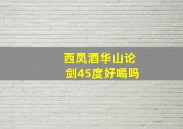 西凤酒华山论剑45度好喝吗