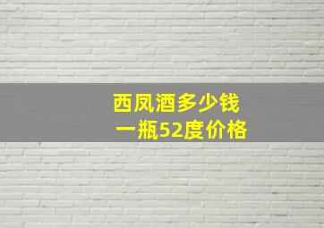 西凤酒多少钱一瓶52度价格