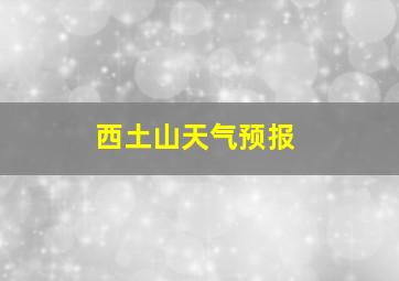 西土山天气预报