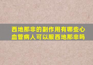 西地那非的副作用有哪些心血管病人可以服西地那非吗