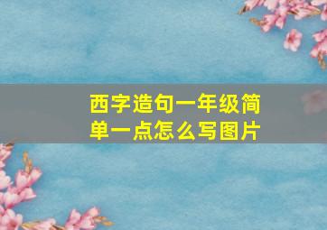 西字造句一年级简单一点怎么写图片