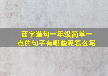 西字造句一年级简单一点的句子有哪些呢怎么写