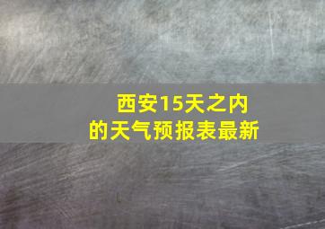 西安15天之内的天气预报表最新