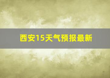 西安15天气预报最新