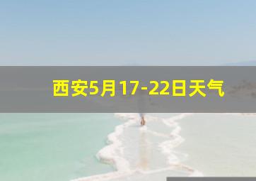 西安5月17-22日天气