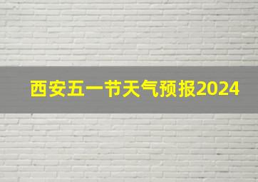 西安五一节天气预报2024