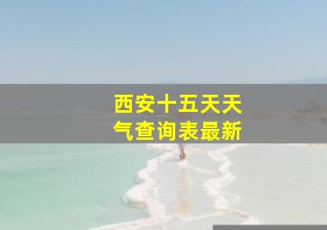 西安十五天天气查询表最新