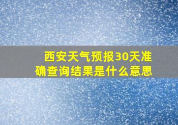 西安天气预报30天准确查询结果是什么意思