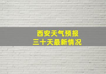 西安天气预报三十天最新情况