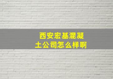 西安宏基混凝土公司怎么样啊