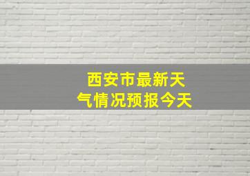 西安市最新天气情况预报今天