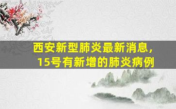 西安新型肺炎最新消息,15号有新增的肺炎病例