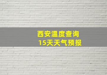 西安温度查询15天天气预报