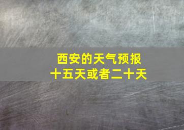 西安的天气预报十五天或者二十天