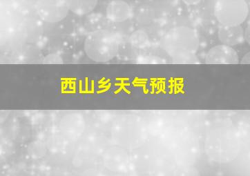 西山乡天气预报