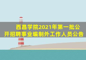 西昌学院2021年第一批公开招聘事业编制外工作人员公告