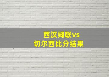 西汉姆联vs切尔西比分结果