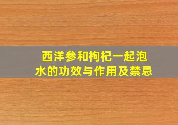 西洋参和枸杞一起泡水的功效与作用及禁忌