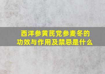 西洋参黄芪党参麦冬的功效与作用及禁忌是什么