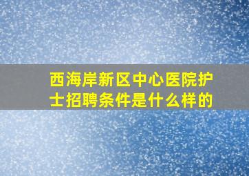 西海岸新区中心医院护士招聘条件是什么样的