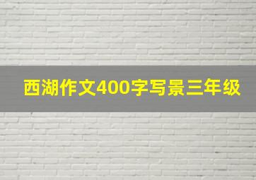 西湖作文400字写景三年级