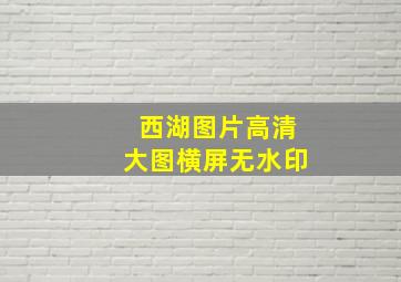 西湖图片高清大图横屏无水印