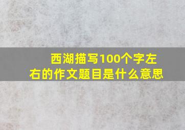 西湖描写100个字左右的作文题目是什么意思