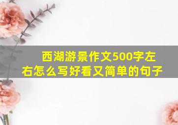 西湖游景作文500字左右怎么写好看又简单的句子