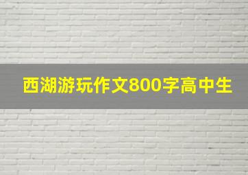 西湖游玩作文800字高中生